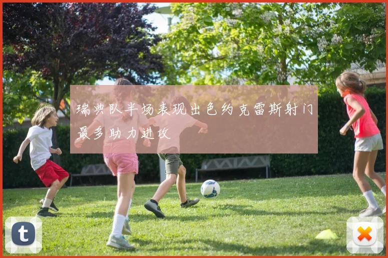 瑞典队半场表现出色约克雷斯射门最多助力进攻