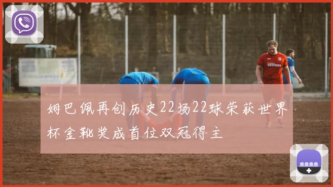 姆巴佩再创历史22场22球荣获世界杯金靴奖成首位双冠得主