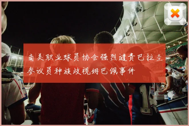 南美职业球员协会强烈谴责巴拉圭参议员种族歧视姆巴佩事件