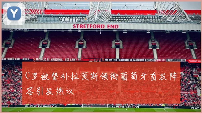 C罗被替补拉莫斯领衔葡萄牙首发阵容引发热议