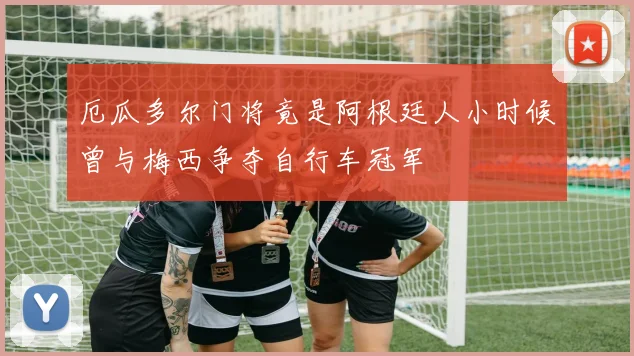 厄瓜多尔门将竟是阿根廷人小时候曾与梅西争夺自行车冠军