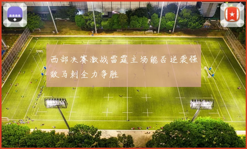 西部决赛激战雷霆主场能否逆袭强敌马刺全力争胜