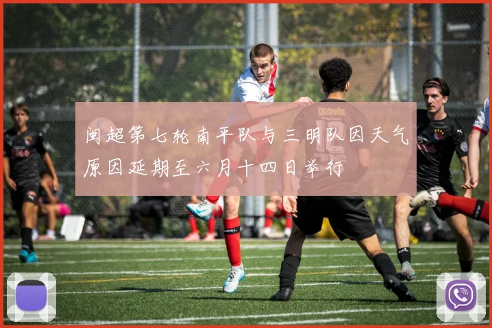 闽超第七轮南平队与三明队因天气原因延期至六月十四日举行
