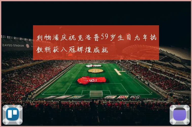利物浦庆祝克洛普59岁生日九年执教斩获八冠辉煌成就