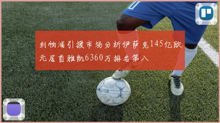 利物浦引援市场分析伊萨克145亿欧元居首雅凯6360万排名第八