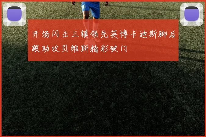 开场闪击三镇领先英博卡迪斯脚后跟助攻贝维斯精彩破门