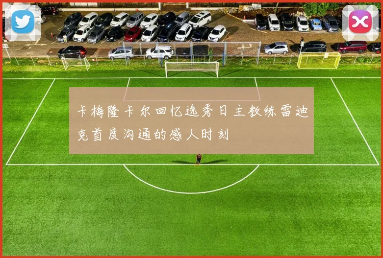 卡梅隆卡尔回忆选秀日主教练雷迪克首度沟通的感人时刻